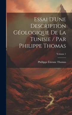 Essai D'Une Description Géologique De La Tunisie / Par Philippe Thomas; Volume 1 - Thomas, Phillippe Étienne