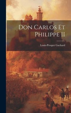 Don Carlos Et Philippe II - Gachard, Louis-Prosper