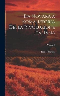 Da Novara a Roma, Istoria Della Rivoluzione Italiana; Volume 3 - Mistrali, Franco