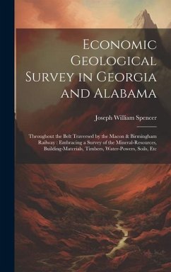 Economic Geological Survey in Georgia and Alabama: Throughout the Belt Traversed by the Macon & Birmingham Railway: Embracing a Survey of the Mineral- - Spencer, Joseph William