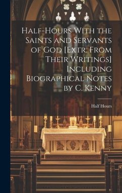 Half-Hours With the Saints and Servants of God [Extr. From Their Writings] Including Biographical Notes by C. Kenny - Hours, Half