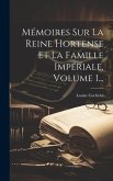 Mémoires Sur La Reine Hortense Et La Famille Impériale, Volume 1...