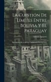 La Cuestión De Límites Entre Bolivia Y El Paraguay: Documentos De La Misión Confidencial Desempeñada