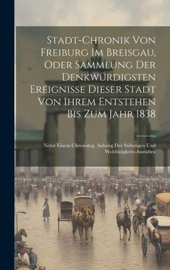 Stadt-chronik Von Freiburg Im Breisgau, Oder Sammlung Der Denkwürdigsten Ereignisse Dieser Stadt Von Ihrem Entstehen Bis Zum Jahr 1838: Nebst Einem Ch - Anonymous