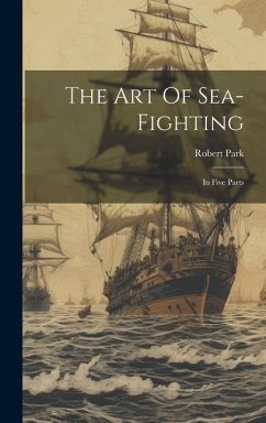 The Art Of Sea-fighting: In Five Parts - Park, Robert