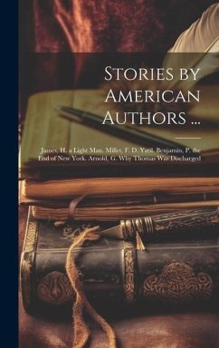 Stories by American Authors ...: James, H. a Light Man. Millet, F. D. Yatil. Benjamin, P. the End of New York. Arnold, G. Why Thomas Was Discharged - Anonymous