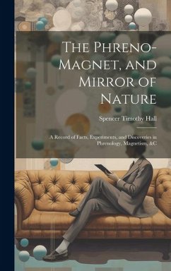 The Phreno-Magnet, and Mirror of Nature: A Record of Facts, Experiments, and Discoveries in Phrenology, Magnetism, &c - Hall, Spencer Timothy