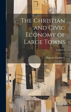 The Christian and Civic Economy of Large Towns; Volume 1 - Chalmers, Thomas
