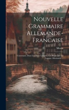 Nouvelle Grammaire Allemande-Francaise: Contenant, Dans Les Deux Langues, Les Règles De La Langue Allemande ... - Mozin