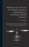 Memoir of the Life of Henry-Francis D'aguesseau, Chancellor of France: And of His Ordonnances for Consolidating and Amending Certain Portions of the F