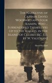 The Narrative of Captain David Woodard and Four Seamen, Who ... Surrendered Themselves Up to the Malays, in the Island of Celebes [&c. Ed. by W. Vaugh