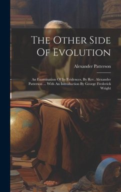 The Other Side Of Evolution: An Examination Of Its Evidences, By Rev. Alexander Patterson ... With An Introduction By George Frederick Wright - Patterson, Alexander