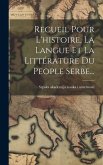 Recueil Pour L'histoire, La Langue Et La Littérature Du People Serbe...