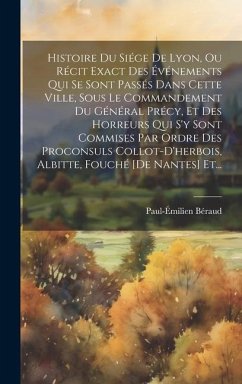 Histoire Du Siége De Lyon, Ou Récit Exact Des Événements Qui Se Sont Passés Dans Cette Ville, Sous Le Commandement Du Général Précy, Et Des Horreurs Q - Béraud, Paul-Émilien