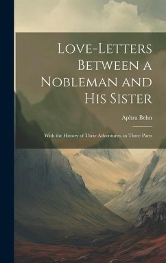 Love-Letters Between a Nobleman and His Sister: With the History of Their Adventures. in Three Parts - Behn, Aphra