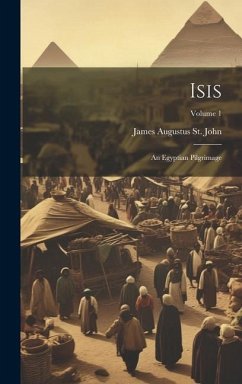 Isis: An Egyptian Pilgrimage; Volume 1 - St John, James Augustus