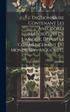 Dictionnaire Contenant Les Anecdotes Historiques De L'amour, Depuis Le Commencement Du Monde [By - Mouchet]. - Mouchet