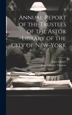 Annual Report of the Trustees of the Astor Library of the City of New-York