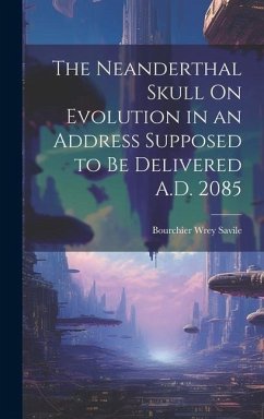 The Neanderthal Skull On Evolution in an Address Supposed to Be Delivered A.D. 2085 - Savile, Bourchier Wrey