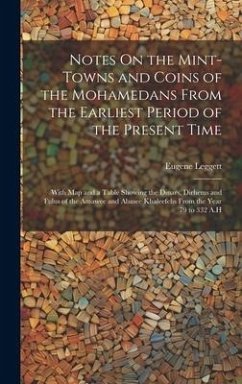 Notes On the Mint-Towns and Coins of the Mohamedans From the Earliest Period of the Present Time: With Map and a Table Showing the Dinars, Dirhems and - Leggett, Eugene