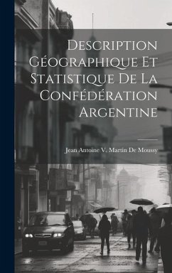 Description Géographique Et Statistique De La Confédération Argentine - De Moussy, Jean Antoine V. Martin