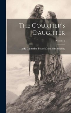 The Courtier's Daughter; Volume 2 - Stepney, Lady Catherine Pollock Manners
