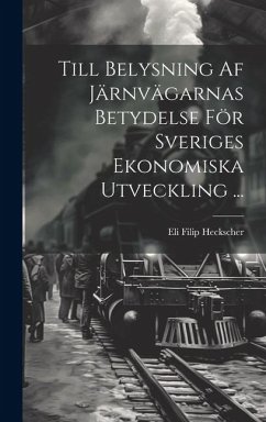 Till Belysning Af Järnvägarnas Betydelse För Sveriges Ekonomiska Utveckling ... - Heckscher, Eli Filip