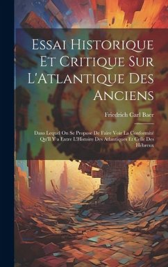 Essai Historique Et Critique Sur L'Atlantique Des Anciens: Dans Lequel On Se Propose De Faire Voir La Conformité Qu'Il Y a Entre L'Histoire Des Atlant - Baer, Friedrich Carl