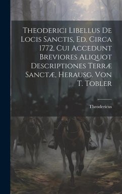 Theoderici Libellus De Locis Sanctis, Ed. Circa 1772, Cui Accedunt Breviores Aliquot Descriptiones Terræ Sanctæ, Herausg. Von T. Tobler - Theodericus
