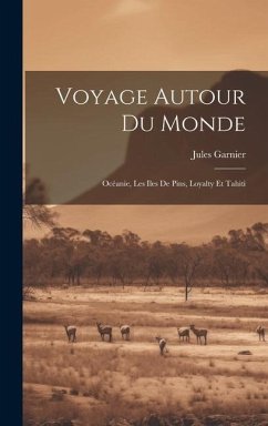 Voyage Autour Du Monde: Océanie, Les Iles De Pins, Loyalty Et Tahiti - Garnier, Jules
