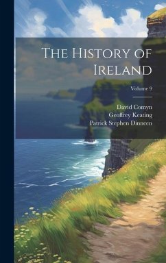 The History of Ireland; Volume 9 - Dinneen, Patrick Stephen; Keating, Geoffrey; Comyn, David