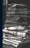 The Reliquary and Illustrated Archaeologist,: A Quarterly Journal and Review Devoted to the Study of Early Pagan and Christian Antiquities of Great Br