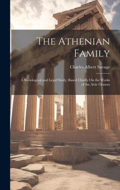 The Athenian Family: A Sociological and Legal Study, Based Chiefly On the Works of the Attic Orators - Savage, Charles Albert