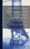 The Prize Essay On Canals and Canal Conveyance: For Which a Premium of 100 Was Awarded by the Canal Association