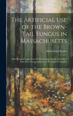 The Artificial Use of the Brown-Tail Fungus in Massachusetts: With Practical Suggestions for Private Experiment, and a Brief Note On a Fungous Disease - Speare, Alden True