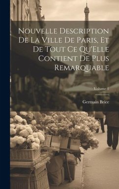 Nouvelle Description De La Ville De Paris, Et De Tout Ce Qu'Elle Contient De Plus Remarquable; Volume 1 - Brice, Germain