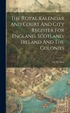 The Royal Kalendar And Court And City Register For England, Scotland, Ireland And The Colonies: For The Year