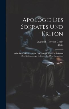 Apologie Des Sokrates Und Kriton: Nebst Den Schluszkapiteln Des Phaidon Und Der Lobrede Des Alkibiades Auf Sokrates Aus Dem Symposion - Plato; Christ, Augustin Theodor