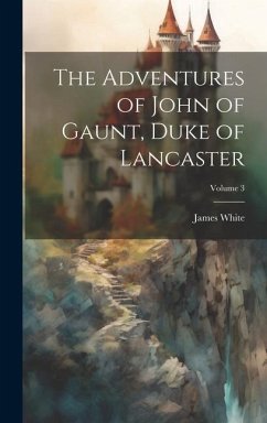 The Adventures of John of Gaunt, Duke of Lancaster; Volume 3 - White, James