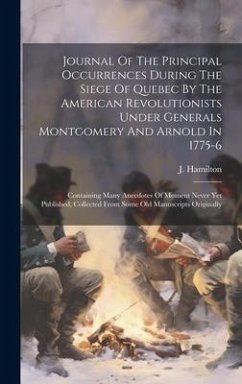 Journal Of The Principal Occurrences During The Siege Of Quebec By The American Revolutionists Under Generals Montgomery And Arnold In 1775-6: Contain - (Sir )., J. Hamilton