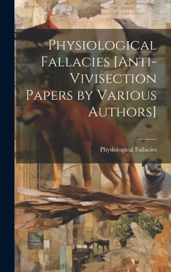 Physiological Fallacies [Anti-Vivisection Papers by Various Authors] - Fallacies, Physiological