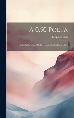 A 0.50 Poeta: Epístola En Versos Malos, Con Notas En Prosa Clara - Alas, Leopoldo