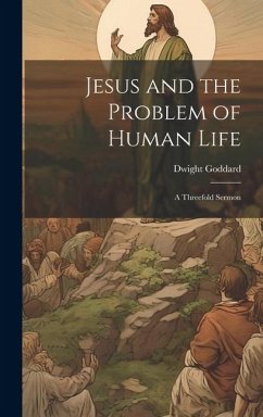 Jesus and the Problem of Human Life: A Threefold Sermon - Goddard, Dwight