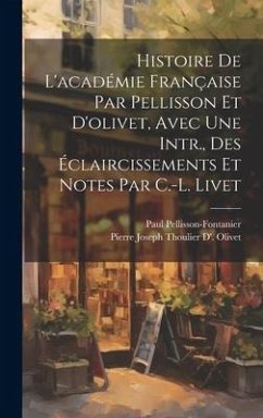 Histoire De L'académie Française Par Pellisson Et D'olivet, Avec Une Intr., Des Éclaircissements Et Notes Par C.-L. Livet - Pellisson-Fontanier, Paul; Olivet, Pierre Joseph Thoulier D'