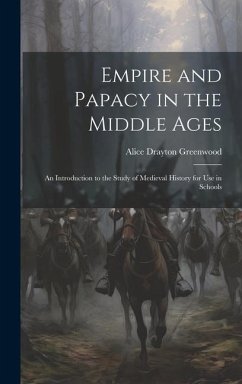 Empire and Papacy in the Middle Ages: An Introduction to the Study of Medieval History for Use in Schools - Greenwood, Alice Drayton