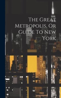 The Great Metropolis, Or Guide To New York: For - Anonymous
