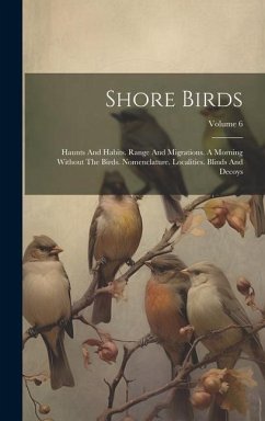 Shore Birds: Haunts And Habits. Range And Migrations. A Morning Without The Birds. Nomenclature. Localities. Blinds And Decoys; Vol - Anonymous