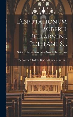 Disputationum Roberti Bellarmini, Politani, S.j.: De Concilis Et Ecclesia. De Conciliorum Auctoritate...
