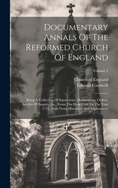 Documentary Annals Of The Reformed Church Of England: Being A Collection Of Injunctions, Declarations, Orders, Articles Of Inquiry, &c., From The Year - Cardwell, Edward