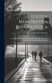 Logica Memorativa Perripatetica: Accedit Dissertatio De Variis Discendi Methodis Memoriae Causa Inventis Earumque Usu Et Abusu